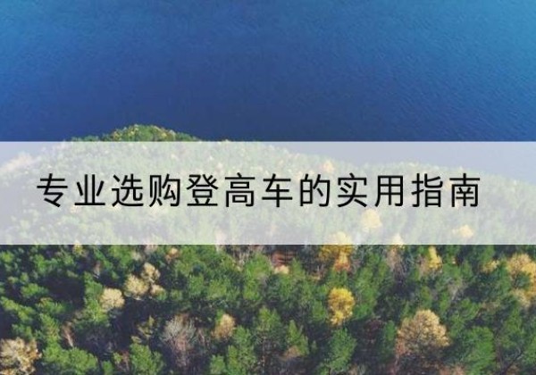岱山电动登高车厂家推荐-专业选购登高车的实用指南