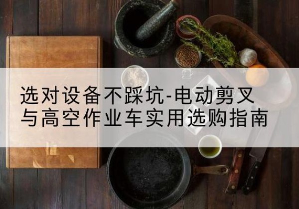 岱山电动剪叉升降平台怎么选-选对设备不踩坑-电动剪叉与高空作业车实用选购指南