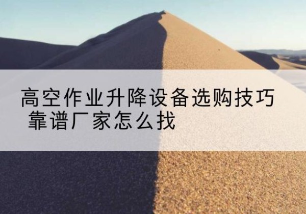 岱山电动升降平台厂家推荐-高空作业升降设备选购技巧 靠谱厂家怎么找