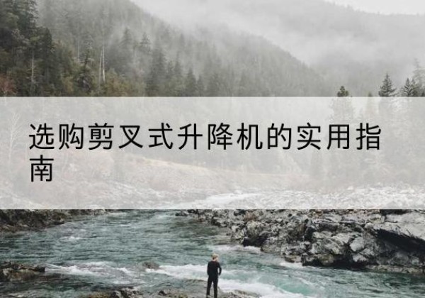岱山剪叉式升降机怎么选-选购剪叉式升降机的实用指南